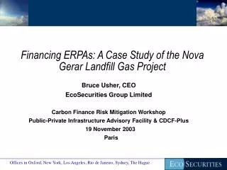 Financing ERPAs: A Case Study of the Nova Gerar Landfill Gas Project Bruce Usher, CEO EcoSecurities Group Limited Carbon