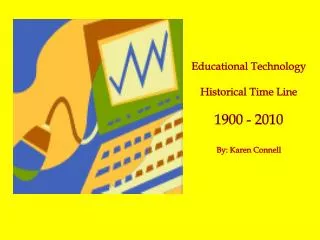 Educational Technology Historical Time Line 1900 - 2010 By: Karen Connell