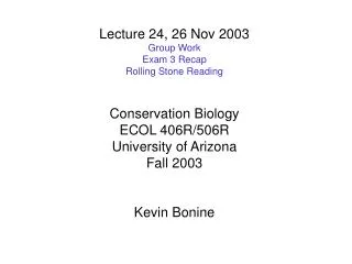 Lecture 24, 26 Nov 2003 Group Work Exam 3 Recap Rolling Stone Reading Conservation Biology ECOL 406R/506R University of