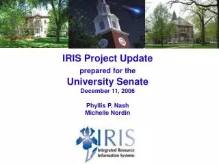 IRIS Project Update prepared for the University Senate December 11, 2006 Phyllis P. Nash Michelle Nordin