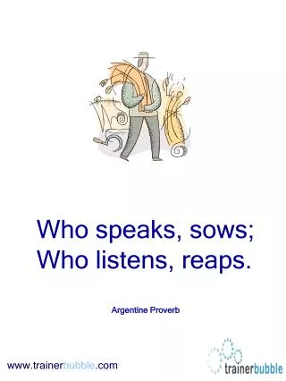 Who speaks, sows; Who listens, reaps. Argentine Proverb
