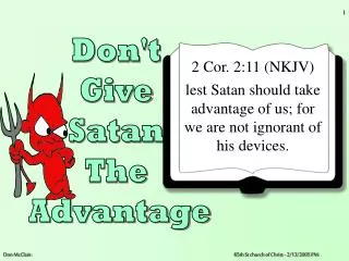 2 Cor. 2:11 (NKJV) lest Satan should take advantage of us; for we are not ignorant of his devices.