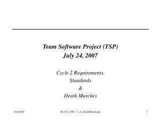 Team Software Project (TSP) July 24, 2007 Cycle 2 Requirements, Standards &amp; Death Marches