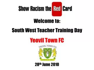 Welcome to: South West Teacher Training Day Yeovil Town FC 28 th June 2010