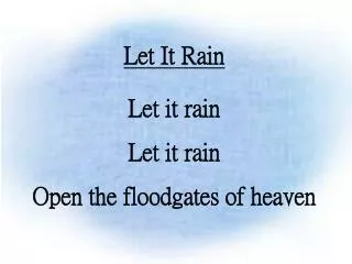 Let It Rain Let it rain Let it rain Open the floodgates of heaven