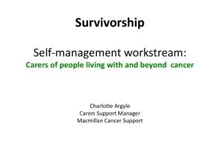 Survivorship Self-management workstream : Carers of people living with and beyond cancer Charlotte Argyle Carers Sup