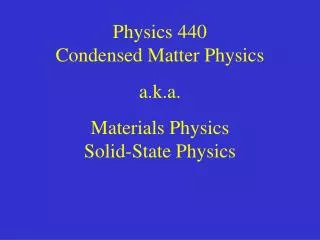 Physics 440 Condensed Matter Physics a.k.a. Materials Physics Solid-State Physics