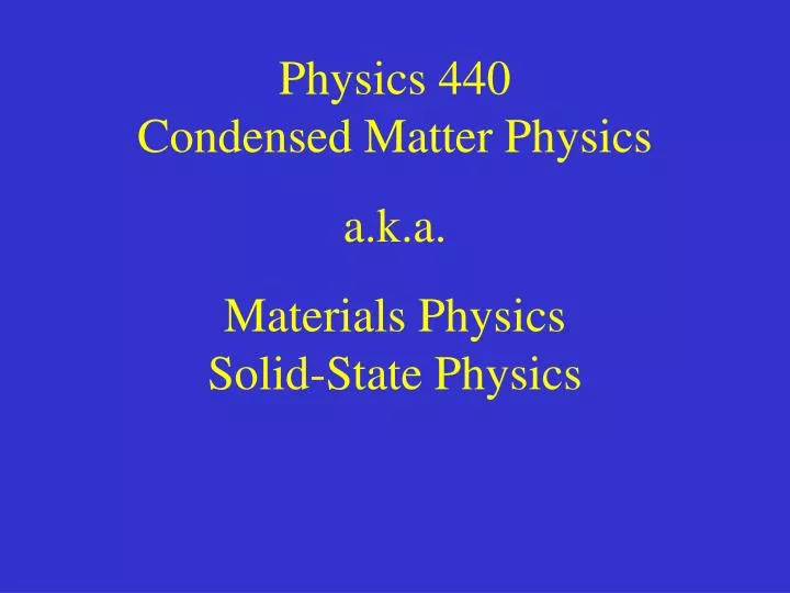 physics 440 condensed matter physics a k a materials physics solid state physics