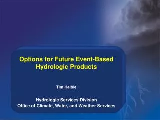 Options for Future Event-Based Hydrologic Products Tim Helble Hydrologic Services Division Office of Climate, Water, and