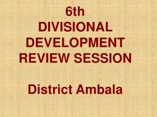 6th DIVISIONAL DEVELOPMENT REVIEW SESSION District Ambala