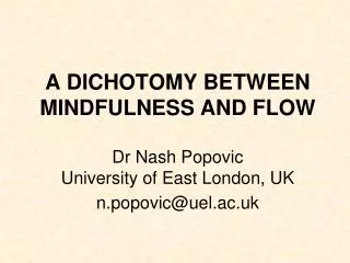 A DICHOTOMY BETWEEN MINDFULNESS AND FLOW Dr Nash Popovic University of East London, UK n.popovic@uel.ac.uk