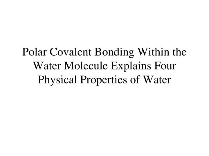 polar covalent bonding within the water molecule explains four physical properties of water