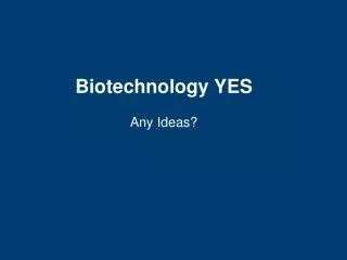 Biotechnology YES Any Ideas?