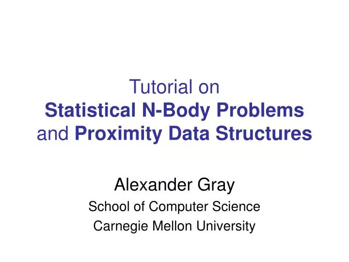 tutorial on statistical n body problems and proximity data structures