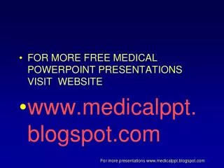 FOR MORE FREE MEDICAL POWERPOINT PRESENTATIONS VISIT WEBSITE www.medicalppt.blogspot.com
