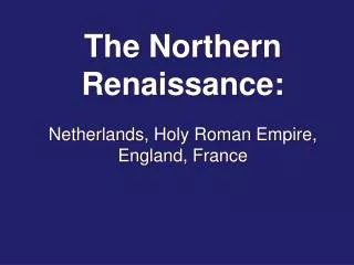 The Northern Renaissance: Netherlands, Holy Roman Empire, England, France