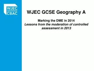 WJEC GCSE Geography A Marking the DME in 2014 Lessons from the moderation of controlled assessment in 2013