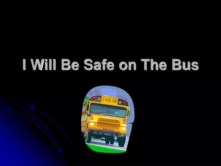 i will be safe on the bus