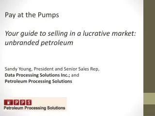 Pay at the Pumps Your guide to selling in a lucrative market: unbranded petroleum Sandy Young, President and Senior Sale