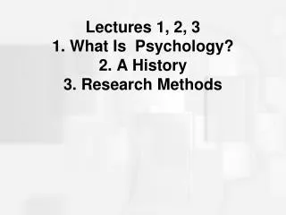 Lectures 1, 2, 3 1. What Is Psychology? 2. A History 3. Research Methods