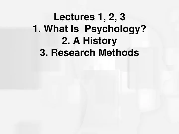 lectures 1 2 3 1 what is psychology 2 a history 3 research methods