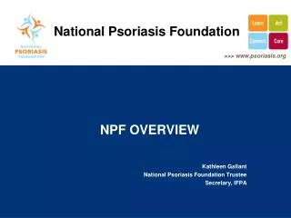 NPF OVERVIEW Kathleen Gallant National Psoriasis Foundation Trustee Secretary, IFPA