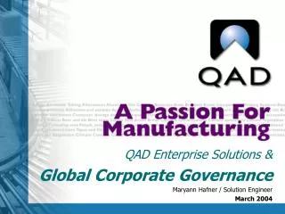 QAD Enterprise Solutions &amp; Global Corporate Governance Maryann Hafner / Solution Engineer March 2004
