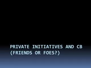 Private initiatives and CB (friends or foes?)