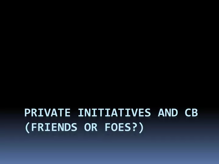 private initiatives and cb friends or foes