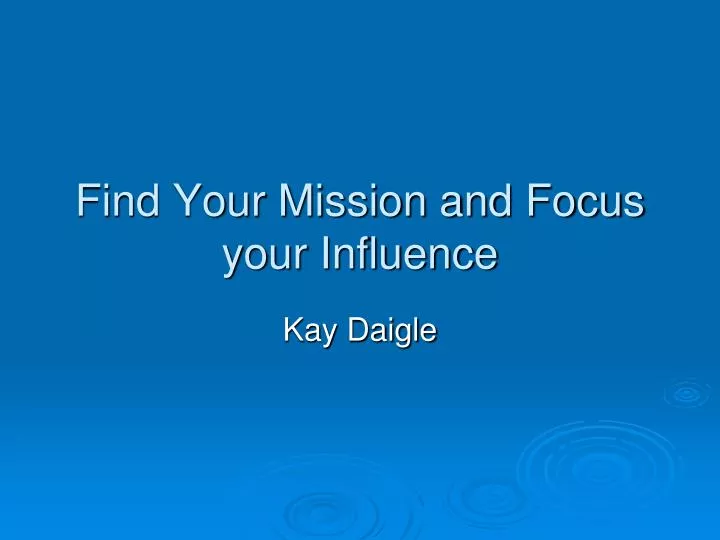 find your mission and focus your influence