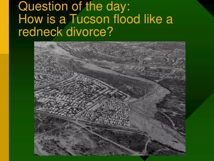 question of the day how is a tucson flood like a redneck divorce