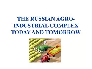 THE RUSSIAN AGRO-INDUSTRIAL COMPLEX TODAY AND TOMORROW