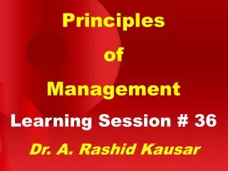 Principles of Management Learning Session # 36 Dr. A. Rashid Kausar