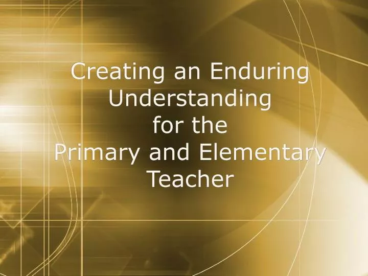 creating an enduring understanding for the primary and elementary teacher