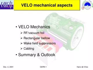 VELO Mechanics RF/vacuum foil Rectangular bellow Wake field suppressors Cabling Summary &amp; Outlook