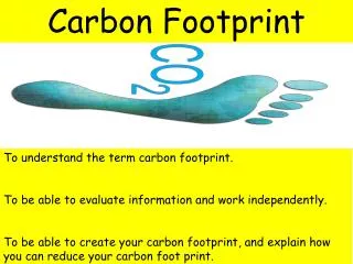 To understand the term carbon footprint. To be able to evaluate information and work independently.