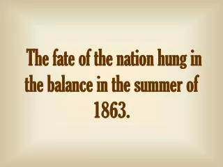 The fate of the nation hung in the balance in the summer of 1863.