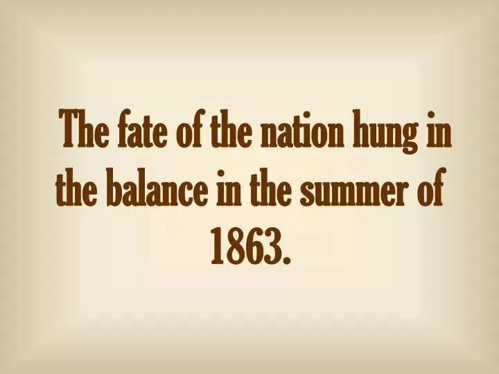the fate of the nation hung in the balance in the summer of 1863