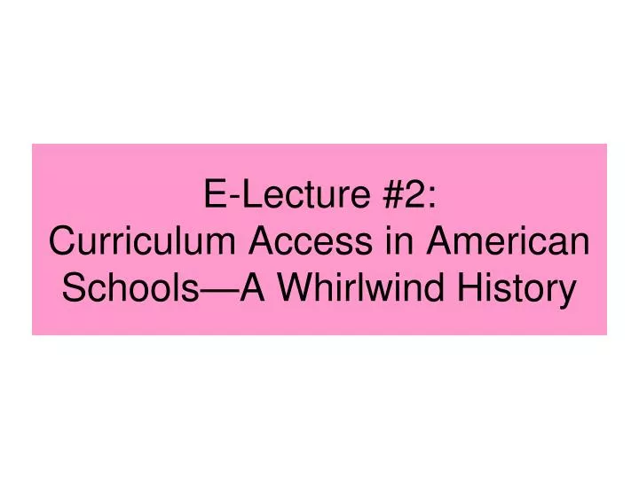e lecture 2 curriculum access in american schools a whirlwind history