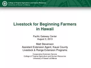 Livestock for Beginning Farmers in Hawaii Pacific Gateway Center August 3, 2013 Matt Stevenson Assistant Extension Agen