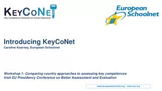 Introducing K eyCoNet Caroline Kearney, European Schoolnet Workshop 1: C omparing country approaches to assessing key co
