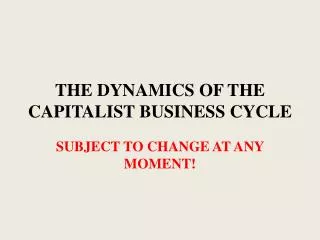 THE DYNAMICS OF THE CAPITALIST BUSINESS CYCLE