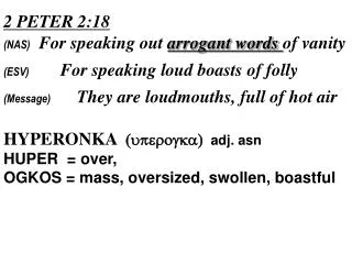 2 PETER 2:18 (NAS) For speaking out arrogant words of vanity (ESV) For speaking loud boasts of folly