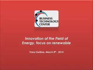 Innovation of the Field of Energy, focus on renewable Franz Gelbke, March 8 th , 2014