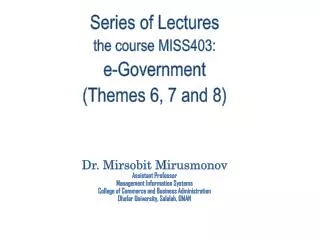 Series of Lectures the course MISS403: e-Government (Themes 6, 7 and 8) Dr. Mirsobit Mirusmonov Assistant Professor M