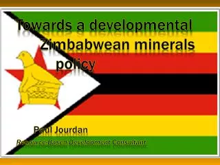 Towards a developmental Zimbabwean minerals 			policy 	Paul Jourdan Resource-Based Development Consultant