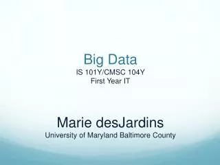 Big Data IS 101Y/CMSC 104Y First Year IT Marie desJardins University of Maryland Baltimore County