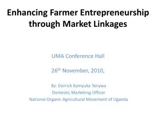 Enhancing Farmer Entrepreneurship through Market Linkages UMA Conference Hall 26 th November, 2010 ,