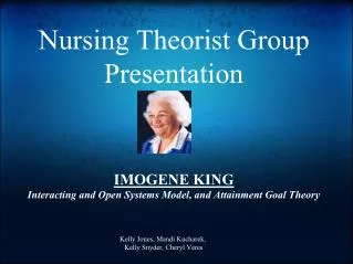 Nursing Theorist Group Presentation IMOGENE KING Interacting and Open Systems Model, and Attainment Goal Theory