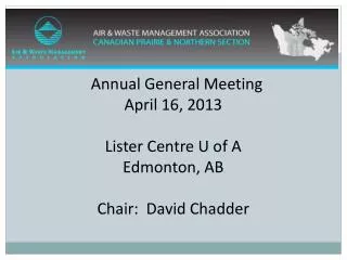 Annual General Meeting April 16, 2013 Lister Centre U of A Edmonton, AB Chair: David Chadder